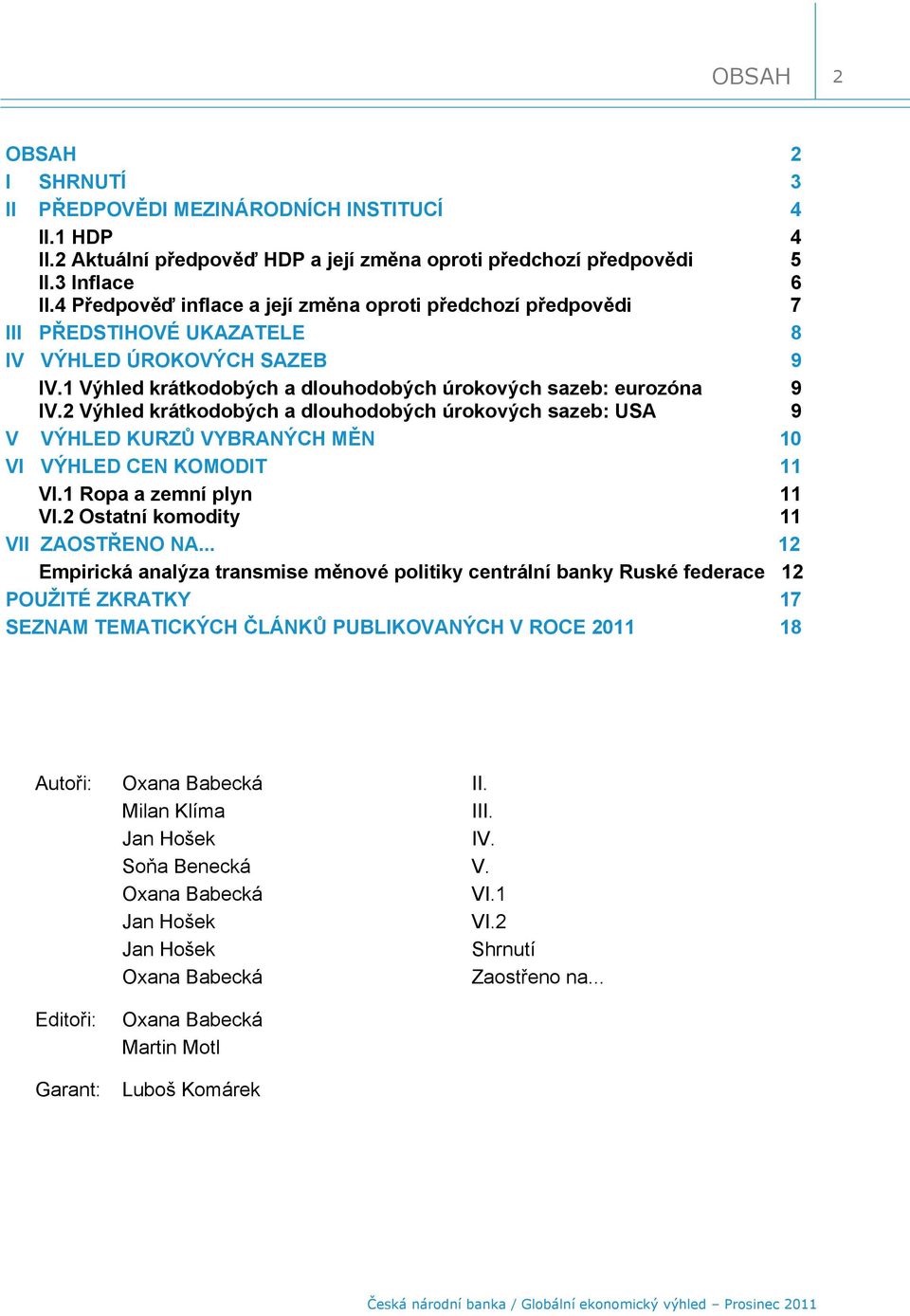 2 Výhled krátkodobých a dlouhodobých úrokových sazeb: USA 9 V VÝHLED KURZŮ VYBRANÝCH MĚN VI VÝHLED CEN KOMODIT VI. Ropa a zemní plyn VI.2 Ostatní komodity VII ZAOSTŘENO NA.