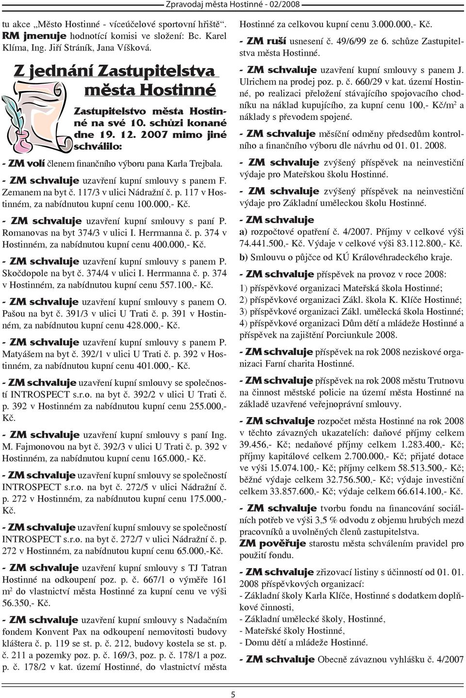 - ZM schvaluje uzavření kupní smlouvy s panem F. Zemanem na byt č. 117/3 v ulici Nádražní č. p. 117 v Hostinném, za nabídnutou kupní cenu 100.000,- Kč. - ZM schvaluje uzavření kupní smlouvy s paní P.
