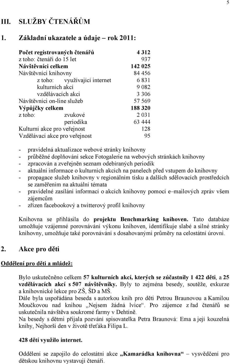 kulturních akcí 9 082 vzdělávacích akci 3 306 Návštěvníci on-line služeb 57 569 Výpůjčky celkem 188 320 z toho: zvukové 2 031 periodika 63 444 Kulturní akce pro veřejnost 128 Vzdělávací akce pro