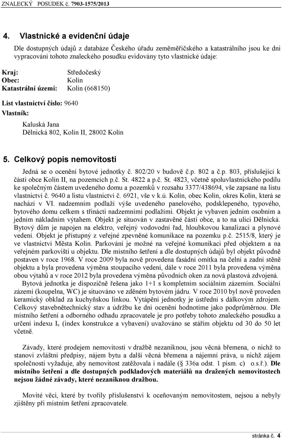 Celkový popis nemovitosti Jedná se o ocenění bytové jednotky č. 802/20 v budově č.p. 802 a č.p. 803, příslušející k části obce Kolín II, na pozemcích p.č. St.