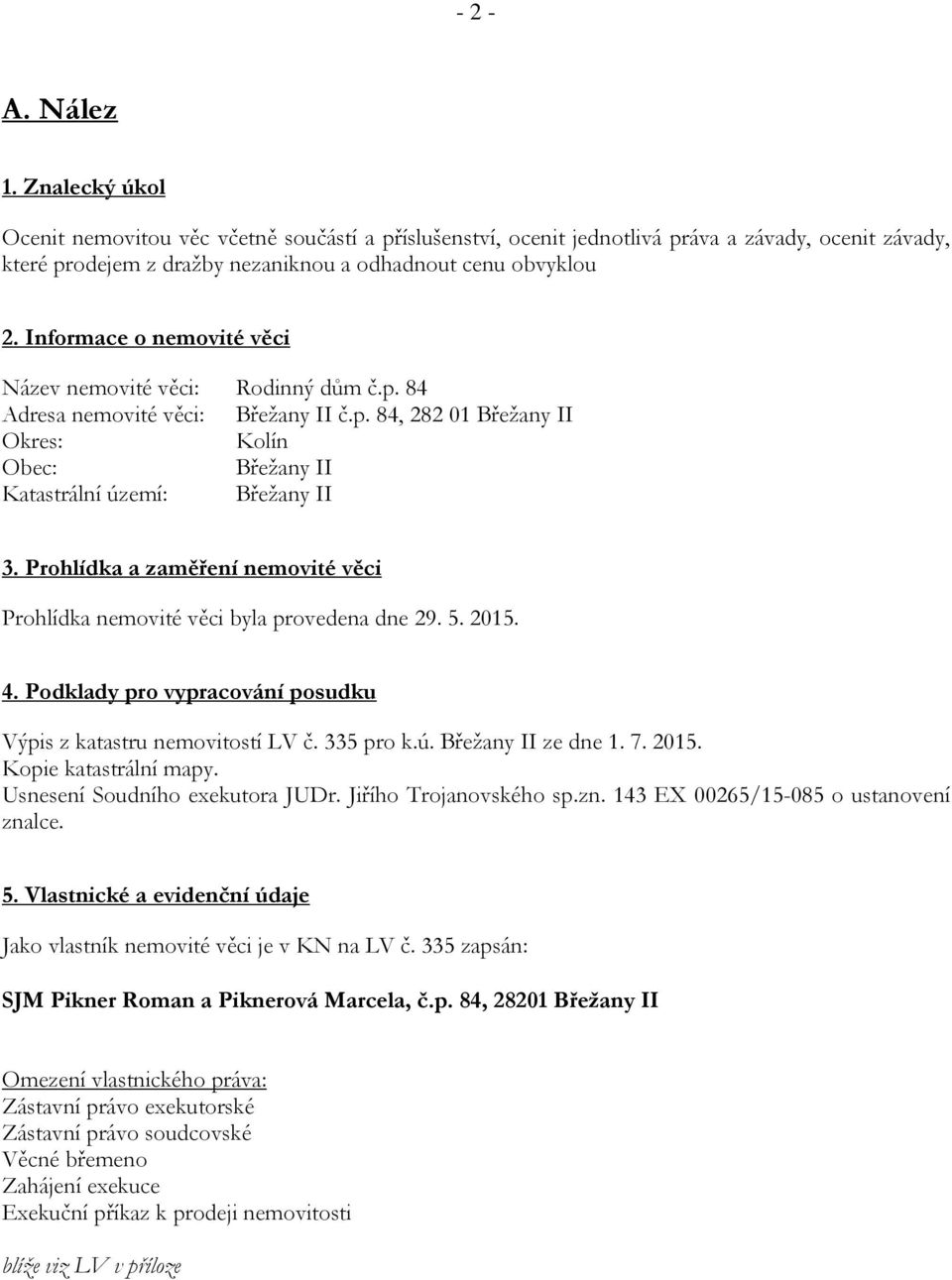 Prohlídka a zaměření nemovité věci Prohlídka nemovité věci byla provedena dne 29. 5. 2015. 4. Podklady pro vypracování posudku Výpis z katastru nemovitostí LV č. 335 pro k.ú. Břežany II ze dne 1. 7.