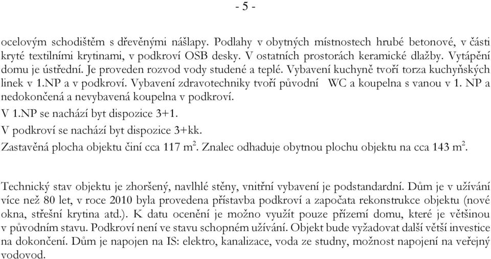 NP a nedokončená a nevybavená koupelna v podkroví. V 1.NP se nachází byt dispozice 3+1. V podkroví se nachází byt dispozice 3+kk. Zastavěná plocha objektu činí cca 117 m 2.