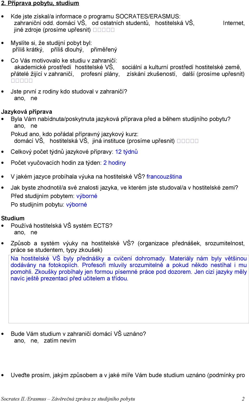 zahraničí: akademické prostředí hostitelské VŠ, sociální a kulturní prostředí hostitelské země, přátelé žijící v zahraničí, profesní plány, získání zkušeností, další (prosíme upřesnit) Jste první z