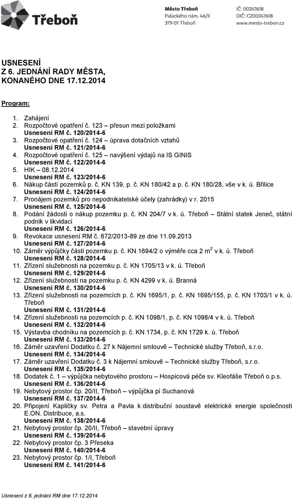 ú. Břilice Usnesení RM č. 124/2014-6 7. Pronájem pozemků pro nepodnikatelské účely (zahrádky) v r. 2015 Usnesení RM č. 125/2014-6 8. Podání žádosti o nákup pozemku p. č. KN 204/7 v k. ú. Třeboň Státní statek Jeneč, státní podnik v likvidaci Usnesení RM č.