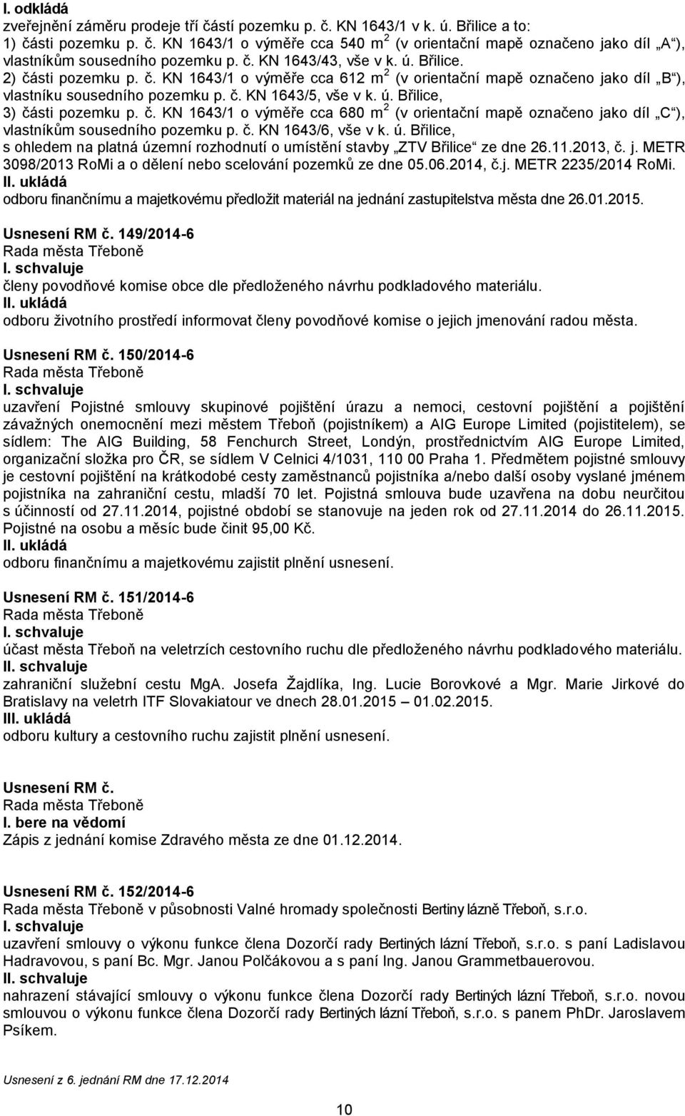 č. KN 1643/1 o výměře cca 680 m 2 (v orientační mapě označeno jako díl C ), vlastníkům sousedního pozemku p. č. KN 1643/6, vše v k. ú.