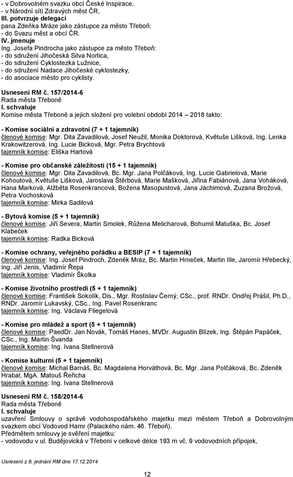 Usnesení RM č. 157/2014-6 Komise města Třeboně a jejich složení pro volební období 2014 2018 takto: - Komise sociální a zdravotní (7 + 1 tajemník) členové komise: Mgr.