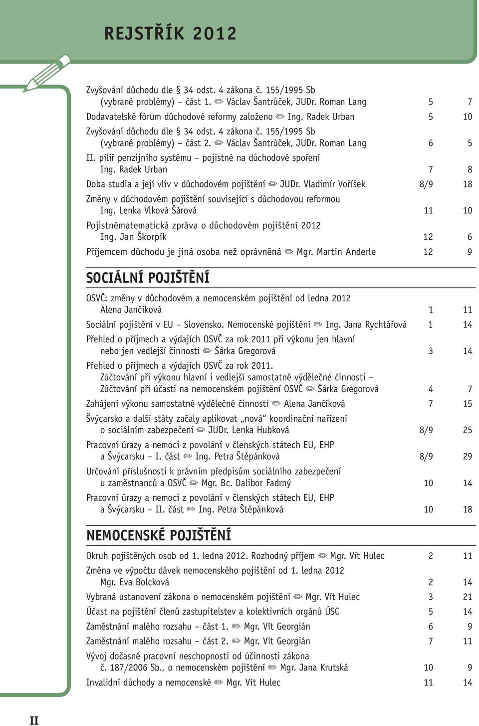 pilíř penzijního systému pojistné na důchodové spoření Ing. Radek Urban 7 8 Doba studia a její vliv v důchodovém pojištění JUDr.