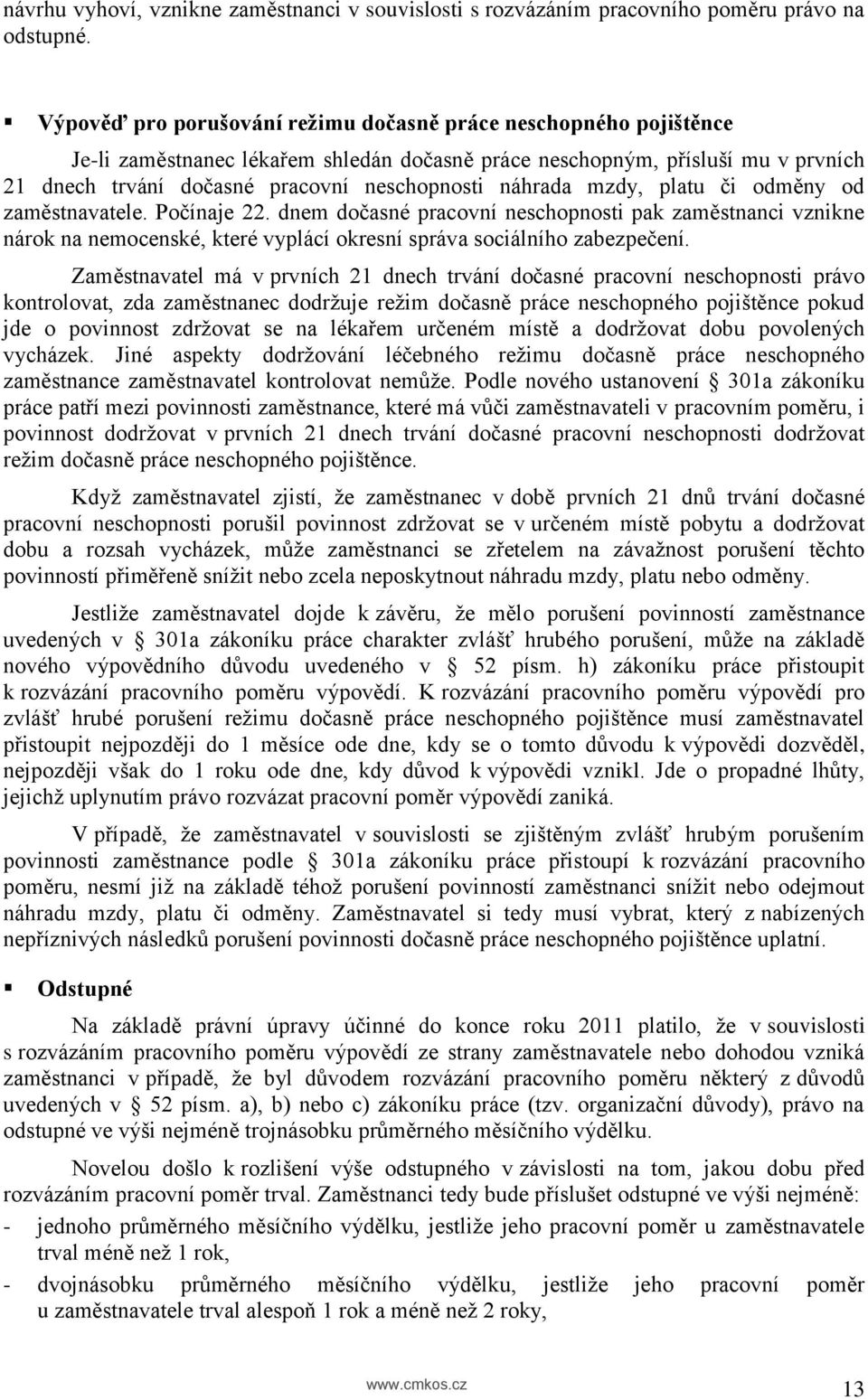 náhrada mzdy, platu či odměny od zaměstnavatele. Počínaje 22. dnem dočasné pracovní neschopnosti pak zaměstnanci vznikne nárok na nemocenské, které vyplácí okresní správa sociálního zabezpečení.