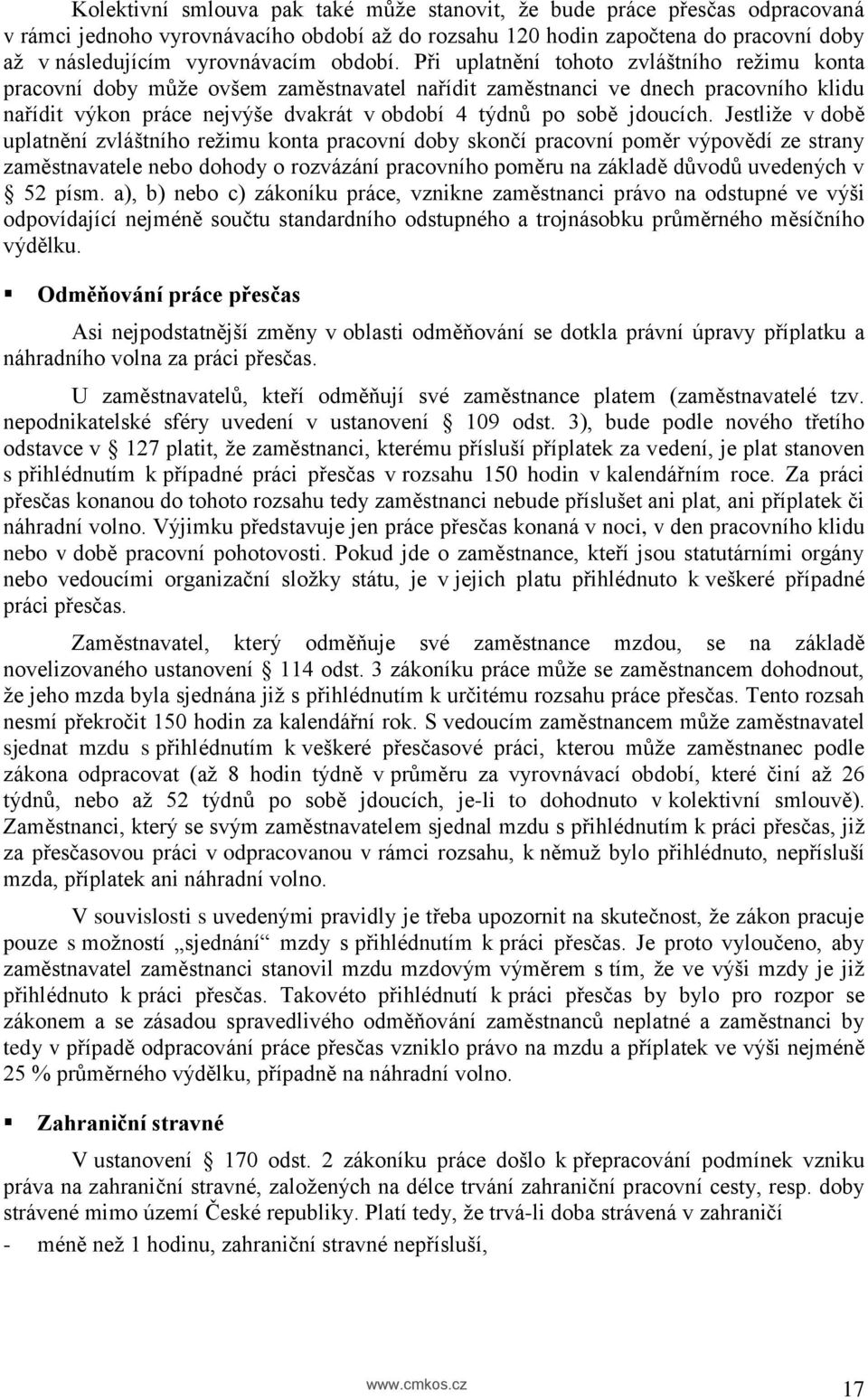 Při uplatnění tohoto zvláštního režimu konta pracovní doby může ovšem zaměstnavatel nařídit zaměstnanci ve dnech pracovního klidu nařídit výkon práce nejvýše dvakrát v období 4 týdnů po sobě jdoucích.