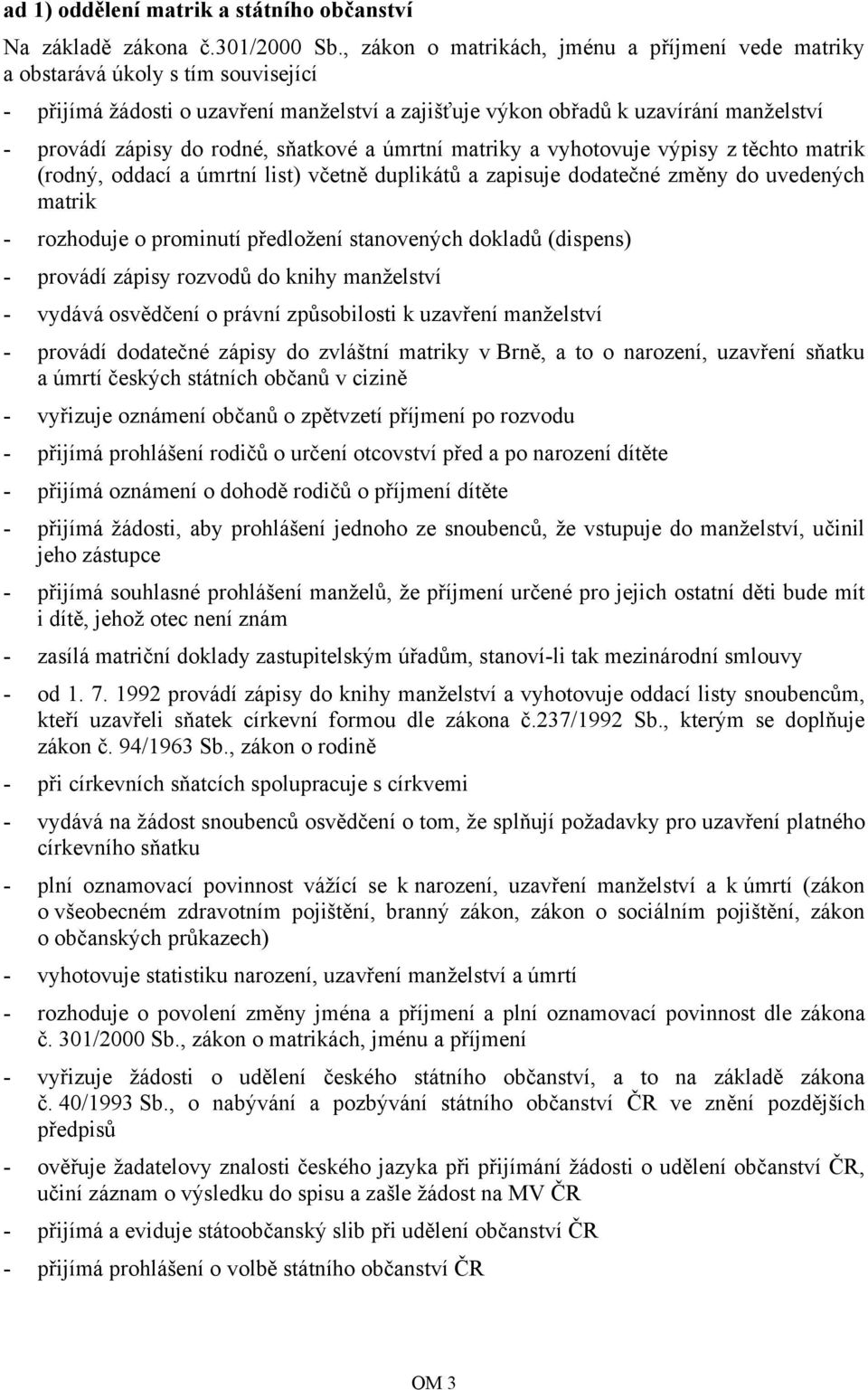 rodné, sňatkové a úmrtní matriky a vyhotovuje výpisy z těchto matrik (rodný, oddací a úmrtní list) včetně duplikátů a zapisuje dodatečné změny do uvedených matrik - rozhoduje o prominutí předložení