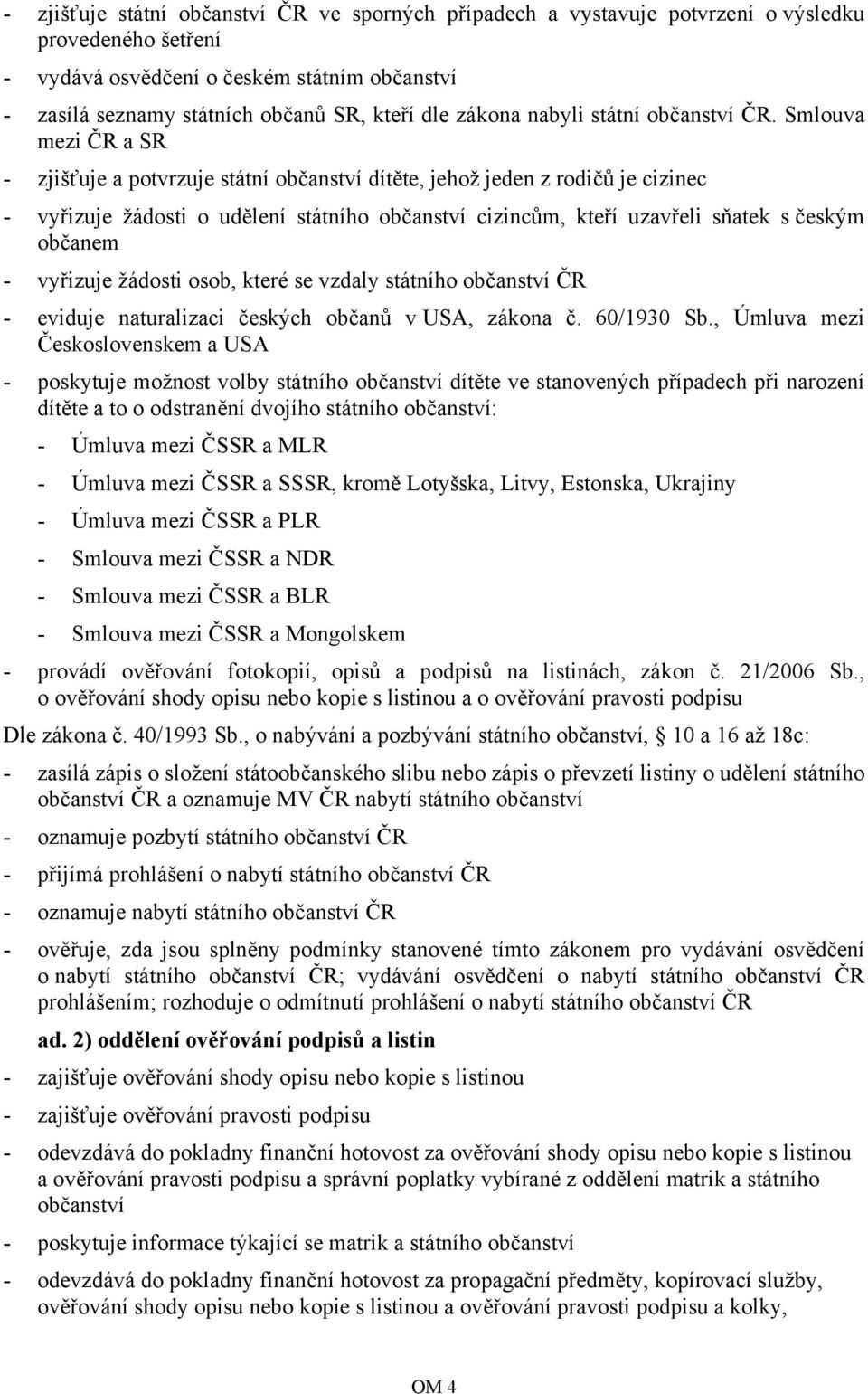 Smlouva mezi ČR a SR - zjišťuje a potvrzuje státní občanství dítěte, jehož jeden z rodičů je cizinec - vyřizuje žádosti o udělení státního občanství cizincům, kteří uzavřeli sňatek s českým občanem -