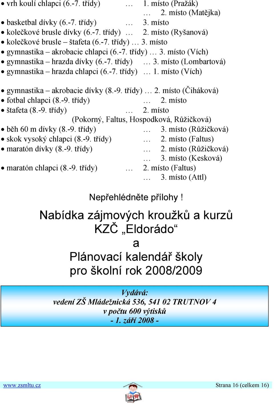 místo (Čiháková) fotbal chlapci (8.-9. třídy) 2. místo štafeta (8.-9. třídy) 2. místo (Pokorný, Faltus, Hospodková, Růžičková) běh 60 m dívky (8.-9. třídy) 3. místo (Růžičková) skok vysoký chlapci (8.