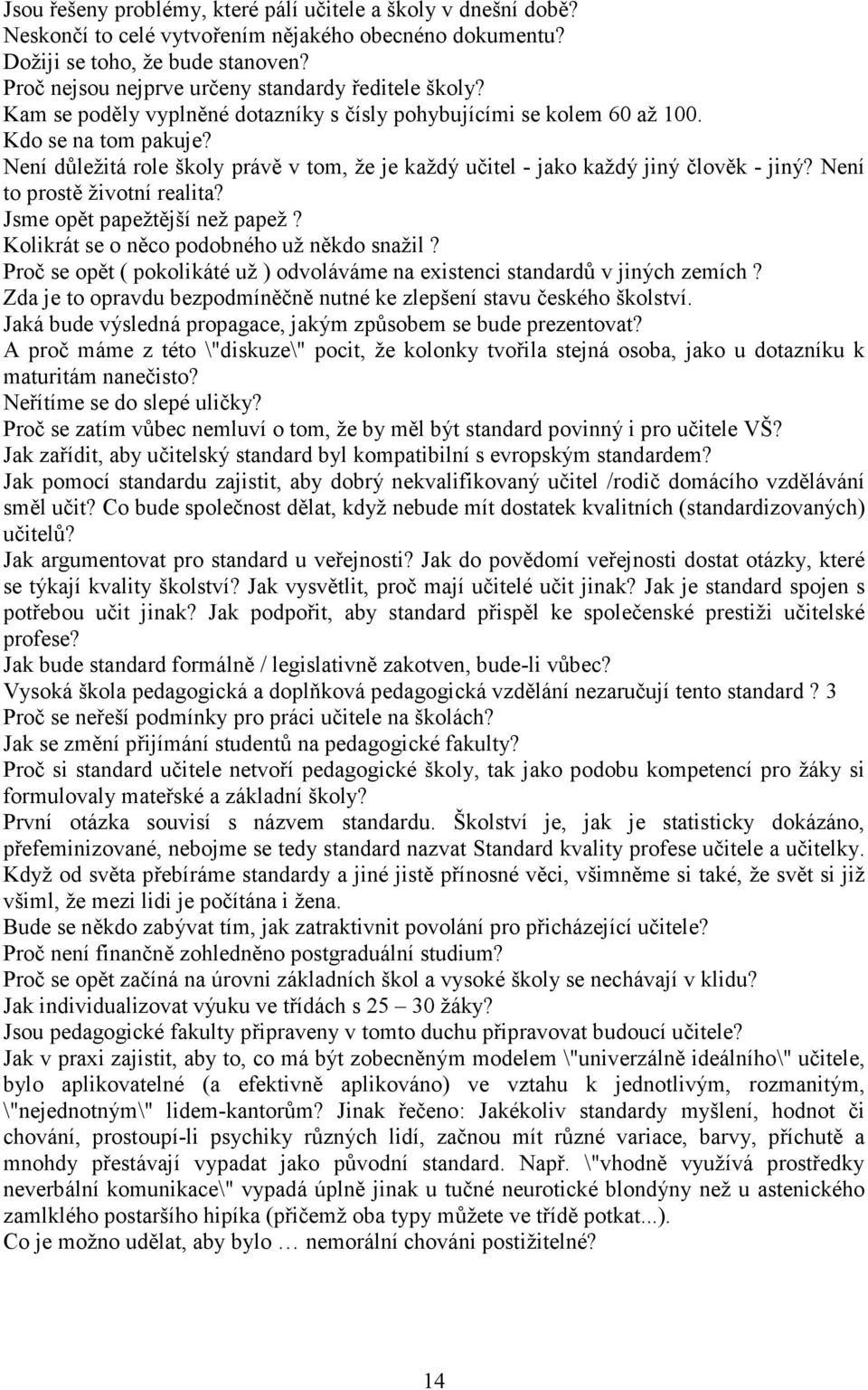 Není důležitá role školy právě v tom, že je každý učitel - jako každý jiný člověk - jiný? Není to prostě životní realita? Jsme opět papežtější než papež? Kolikrát se o něco podobného už někdo snažil?