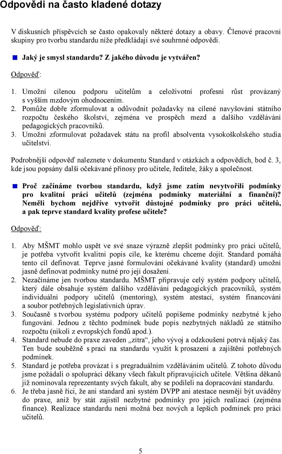 Pomůže dobře zformulovat a odůvodnit požadavky na cílené navyšování státního rozpočtu českého školství, zejména ve prospěch mezd a dalšího vzdělávání pedagogických pracovníků. 3.