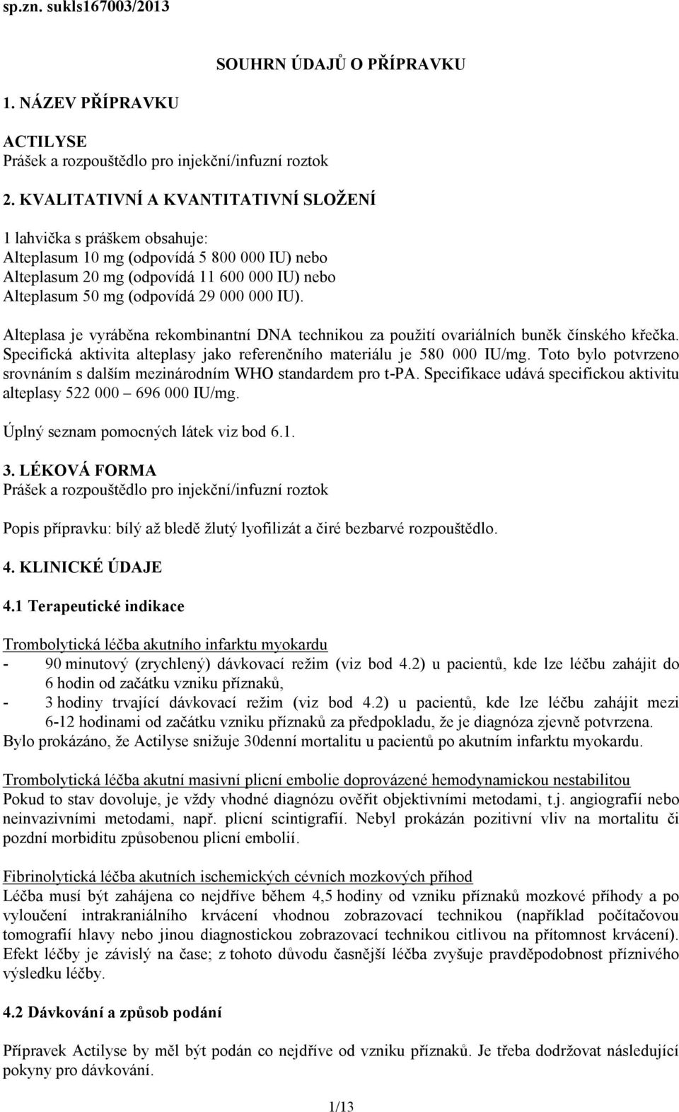 IU). Alteplasa je vyráběna rekombinantní DNA technikou za použití ovariálních buněk čínského křečka. Specifická aktivita alteplasy jako referenčního materiálu je 580 000 IU/mg.