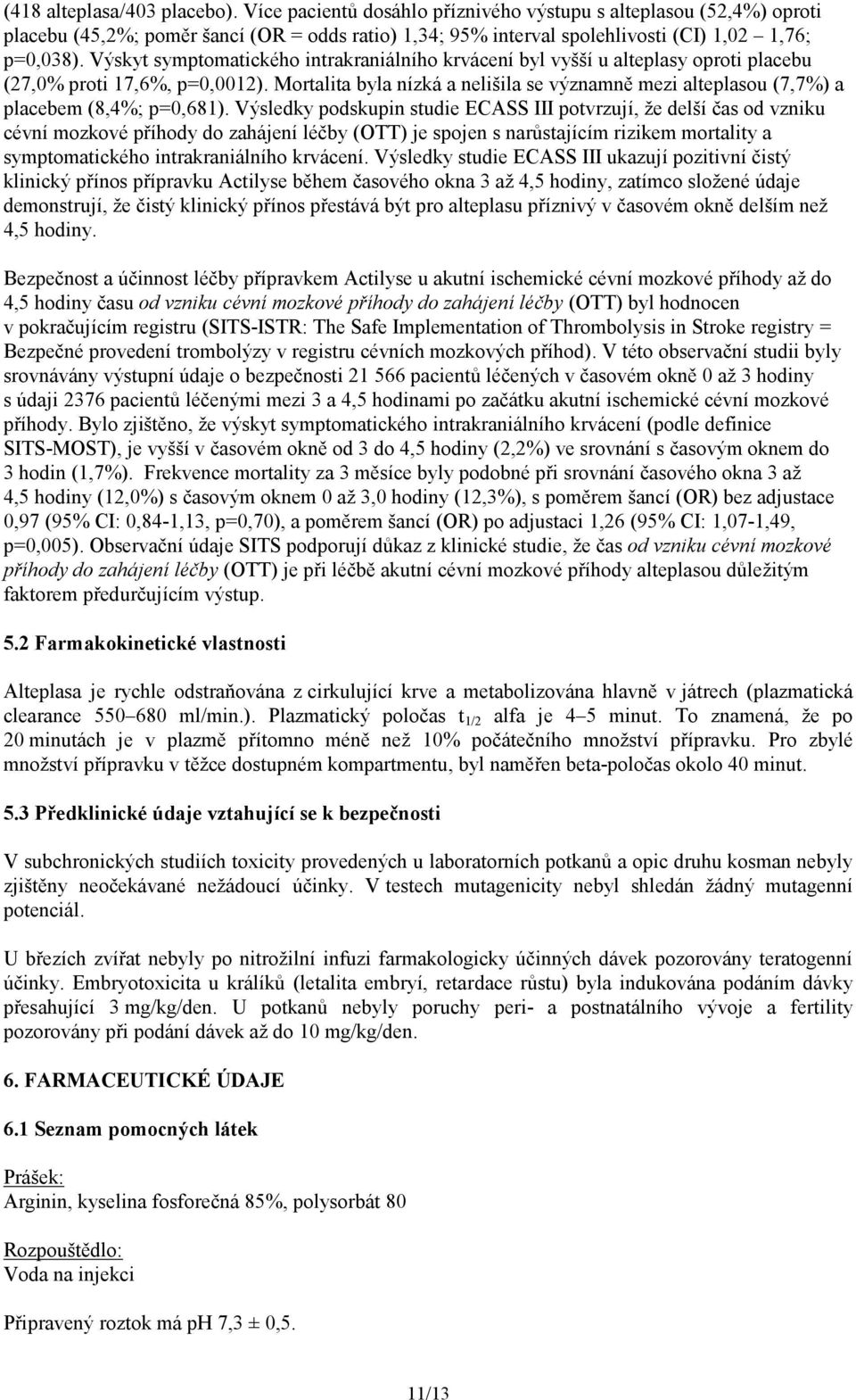 Výskyt symptomatického intrakraniálního krvácení byl vyšší u alteplasy oproti placebu (27,0% proti 17,6%, p=0,0012).