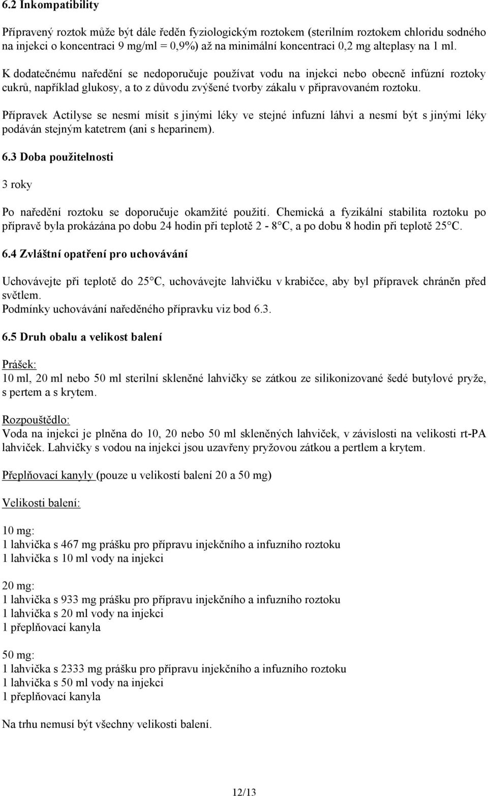 Přípravek Actilyse se nesmí mísit s jinými léky ve stejné infuzní láhvi a nesmí být s jinými léky podáván stejným katetrem (ani s heparinem). 6.