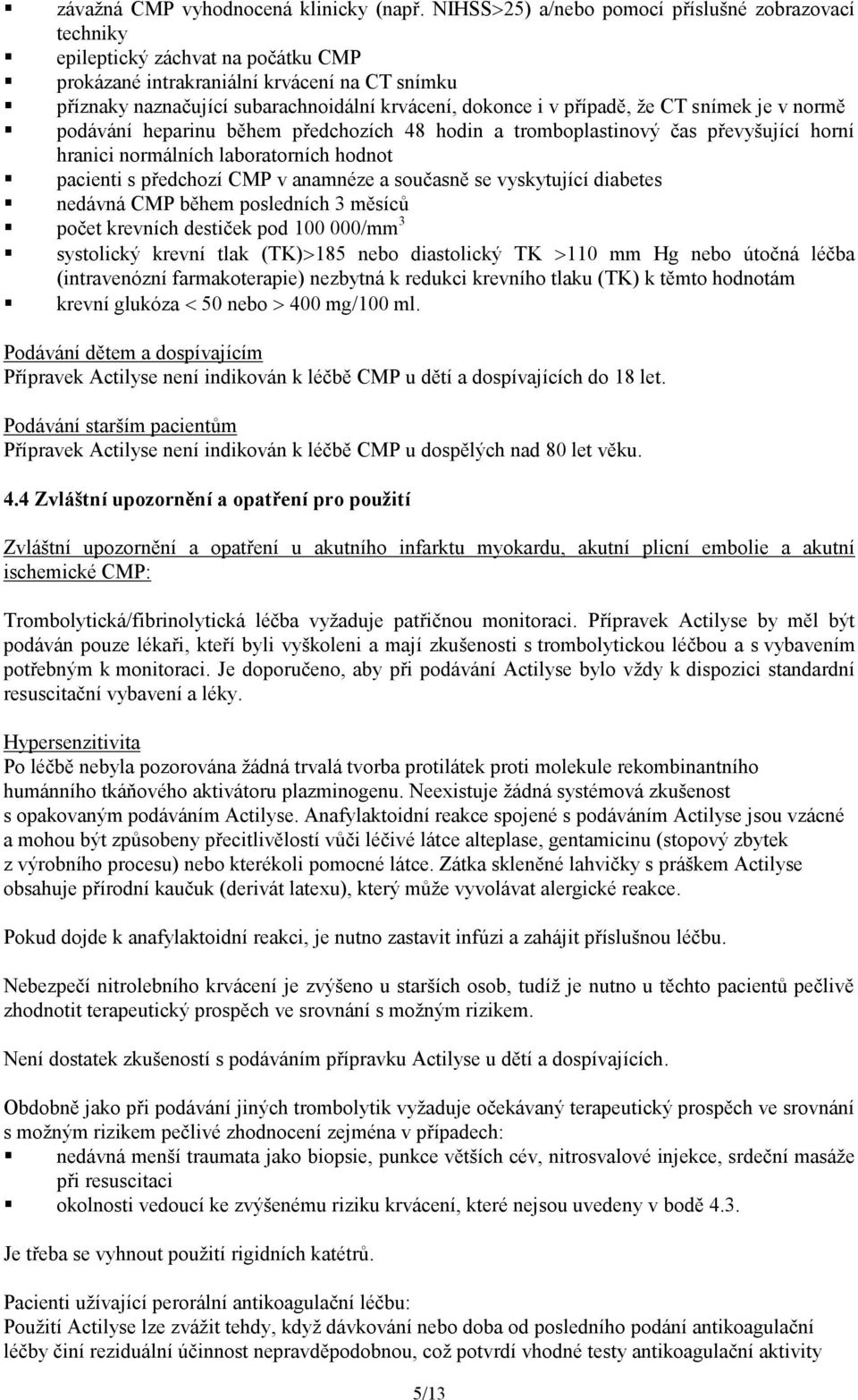 případě, že CT snímek je v normě podávání heparinu během předchozích 48 hodin a tromboplastinový čas převyšující horní hranici normálních laboratorních hodnot pacienti s předchozí CMP v anamnéze a