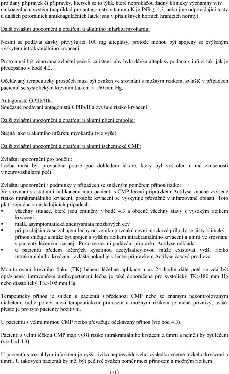 Další zvláštní upozornění a opatření u akutního infarktu myokardu: Nesmí se podávat dávky převyšující 100 mg alteplasy, protože mohou být spojeny se zvýšeným výskytem intrakraniálního krvácení.