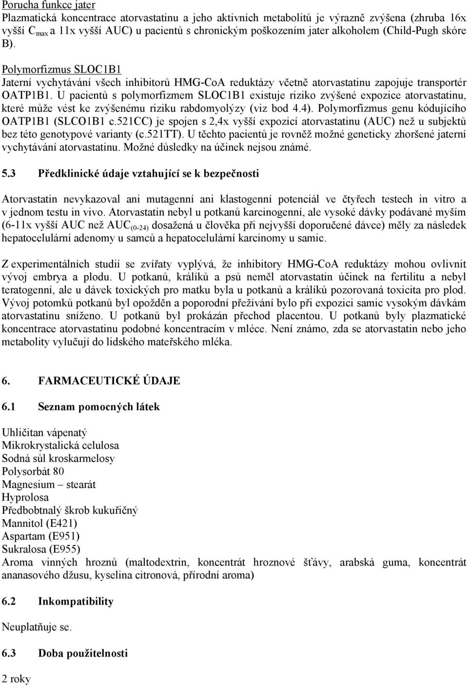 U pacientů s polymorfizmem SLOC1B1 existuje riziko zvýšené expozice atorvastatinu, které může vést ke zvýšenému riziku rabdomyolýzy (viz bod 4.4). Polymorfizmus genu kódujícího OATP1B1 (SLCO1B1 c.