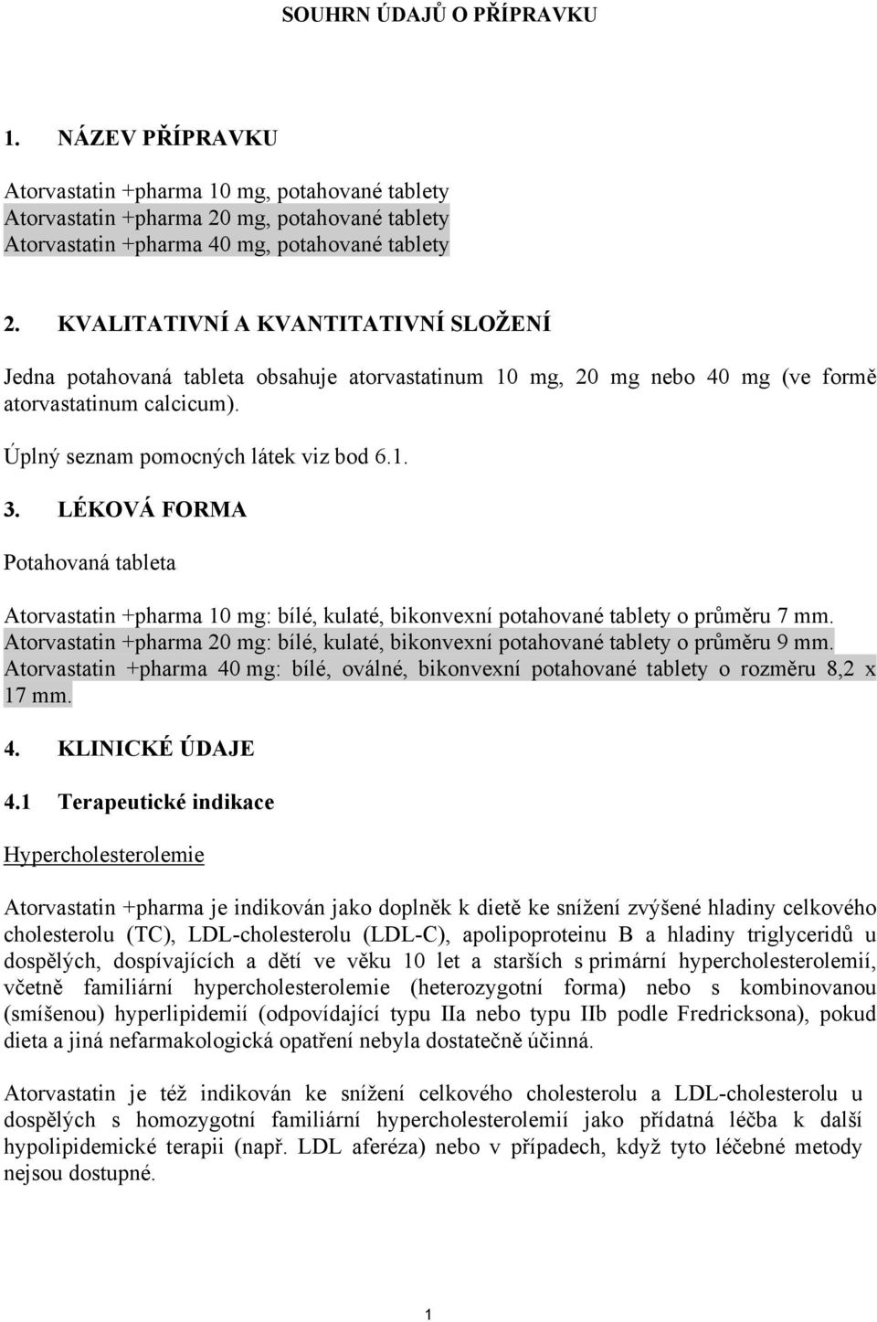 LÉKOVÁ FORMA Potahovaná tableta Atorvastatin +pharma 10 mg: bílé, kulaté, bikonvexní potahované tablety o průměru 7 mm.