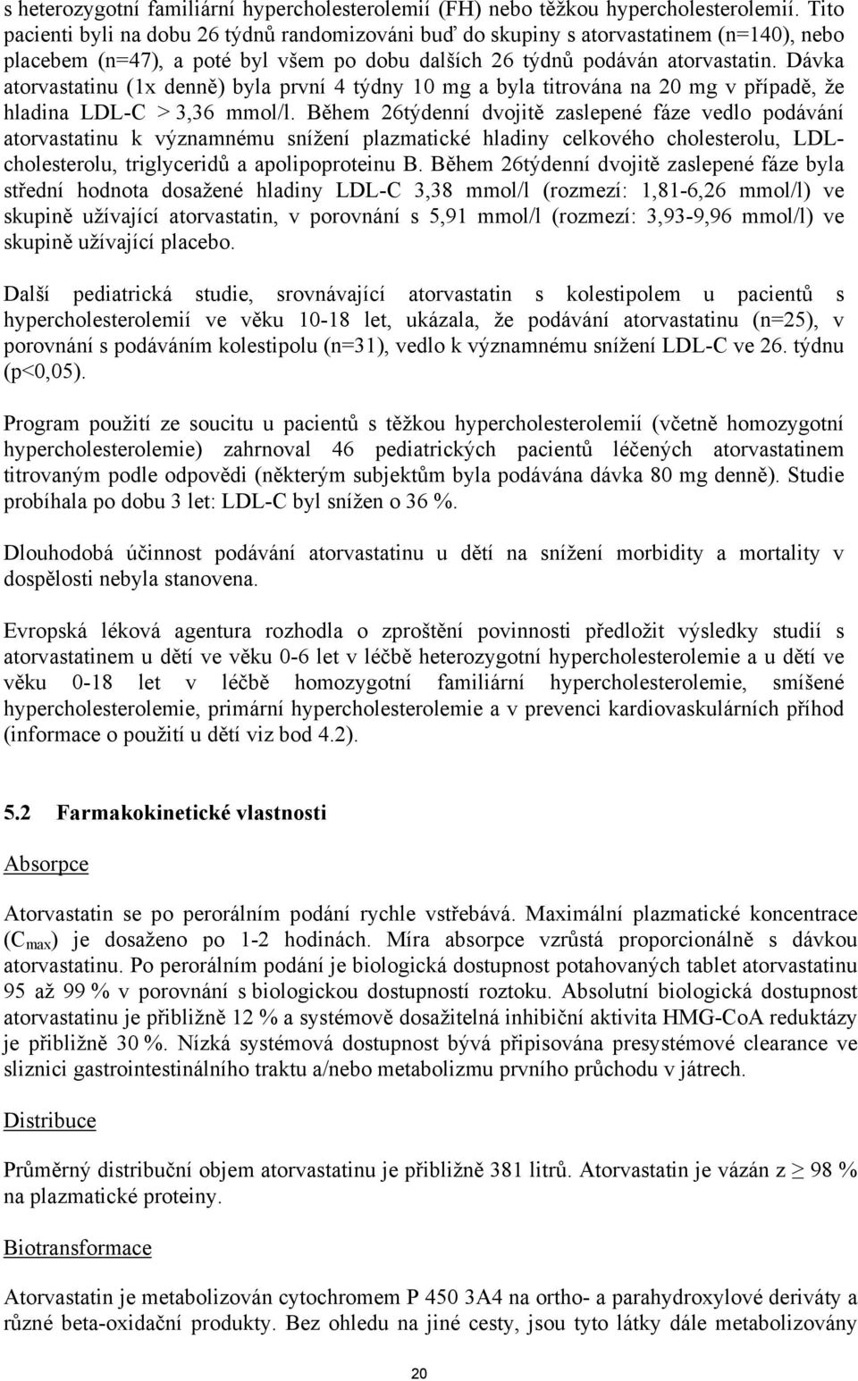 Dávka atorvastatinu (1x denně) byla první 4 týdny 10 mg a byla titrována na 20 mg v případě, že hladina LDL-C > 3,36 mmol/l.