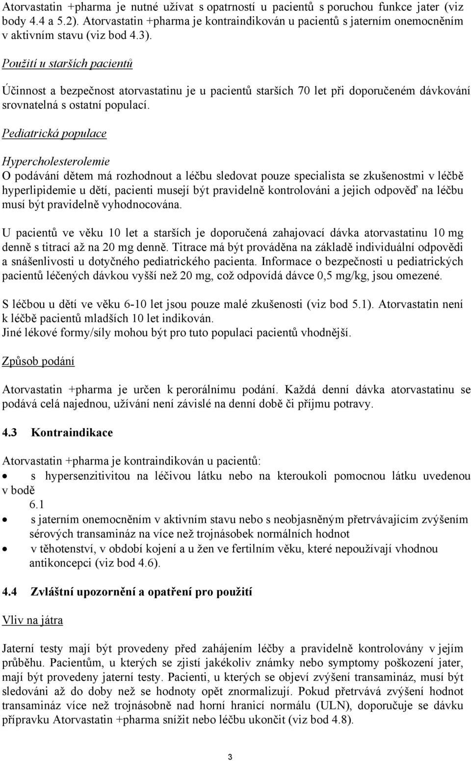 Použití u starších pacientů Účinnost a bezpečnost atorvastatinu je u pacientů starších 70 let při doporučeném dávkování srovnatelná s ostatní populací.