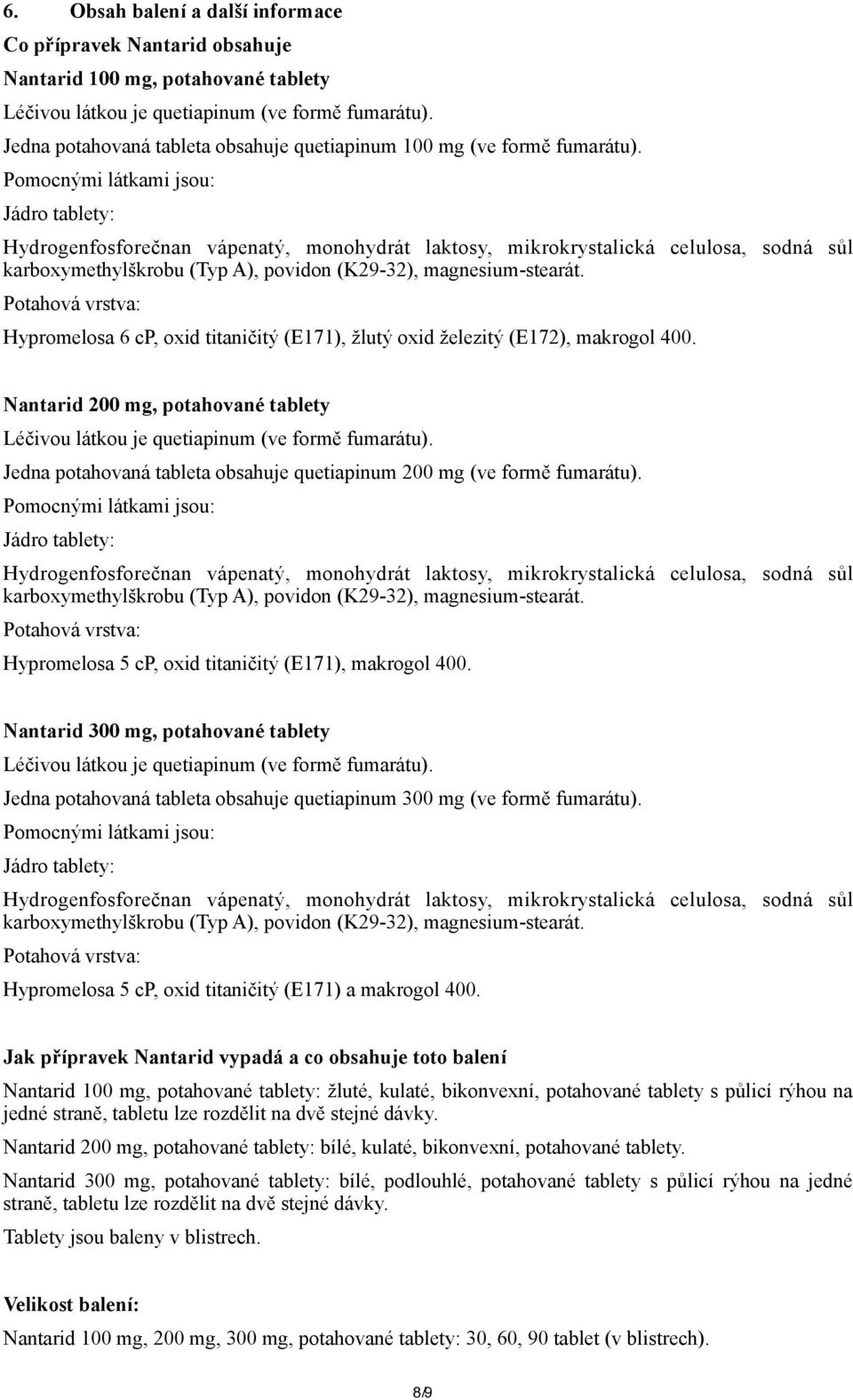 Pomocnými látkami jsou: Jádro tablety: Hydrogenfosforečnan vápenatý, monohydrát laktosy, mikrokrystalická celulosa, sodná sůl karboxymethylškrobu (Typ A), povidon (K29-32), magnesium-stearát.