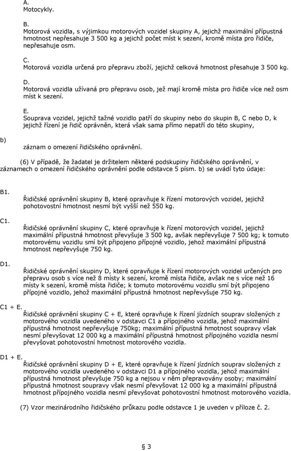 Motorová vozidla určená pro přepravu zboží, jejichž celková hmotnost přesahuje 3 500 kg. D. Motorová vozidla užívaná pro přepravu osob, jež mají kromě místa pro řidiče více než osm míst k sezení. E.
