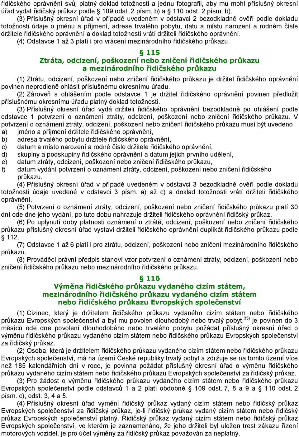 (3) Příslušný okresní úřad v případě uvedeném v odstavci 2 bezodkladně ověří podle dokladu totožnosti údaje o jménu a příjmení, adrese trvalého pobytu, datu a místu narození a rodném čísle držitele