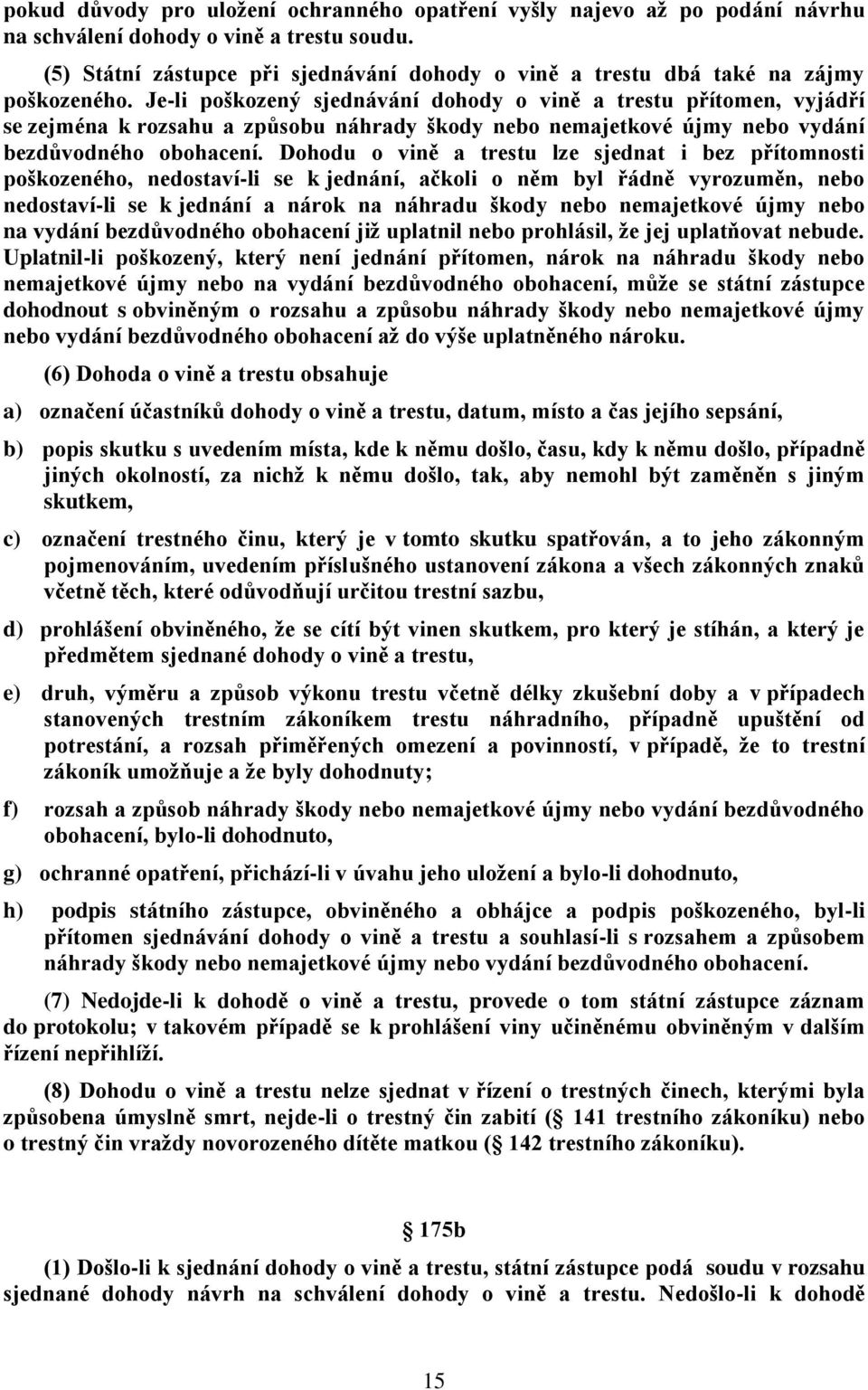 Je-li poškozený sjednávání dohody o vině a trestu přítomen, vyjádří se zejména k rozsahu a způsobu náhrady škody nebo nemajetkové újmy nebo vydání bezdůvodného obohacení.