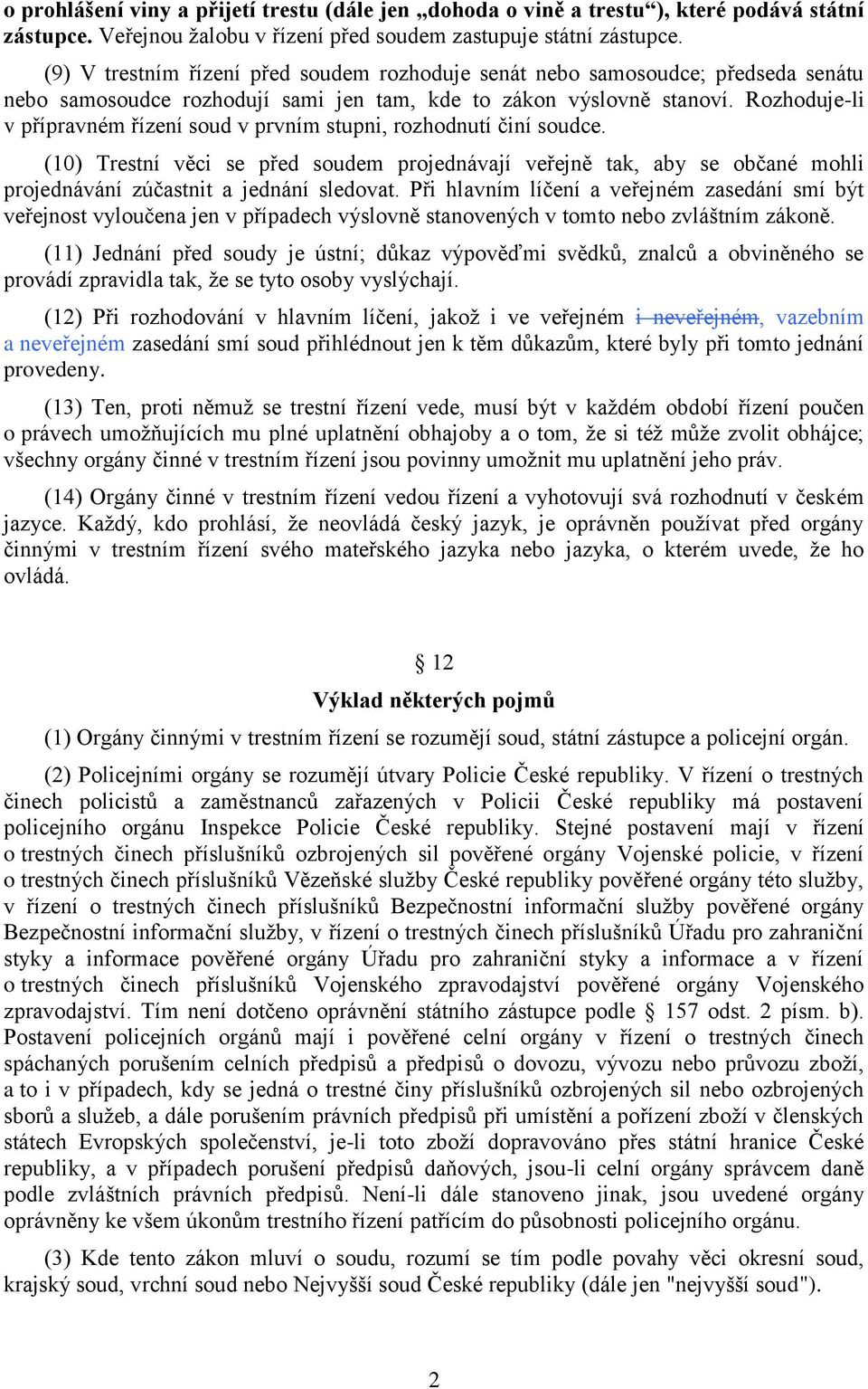 Rozhoduje-li v přípravném řízení soud v prvním stupni, rozhodnutí činí soudce. (10) Trestní věci se před soudem projednávají veřejně tak, aby se občané mohli projednávání zúčastnit a jednání sledovat.