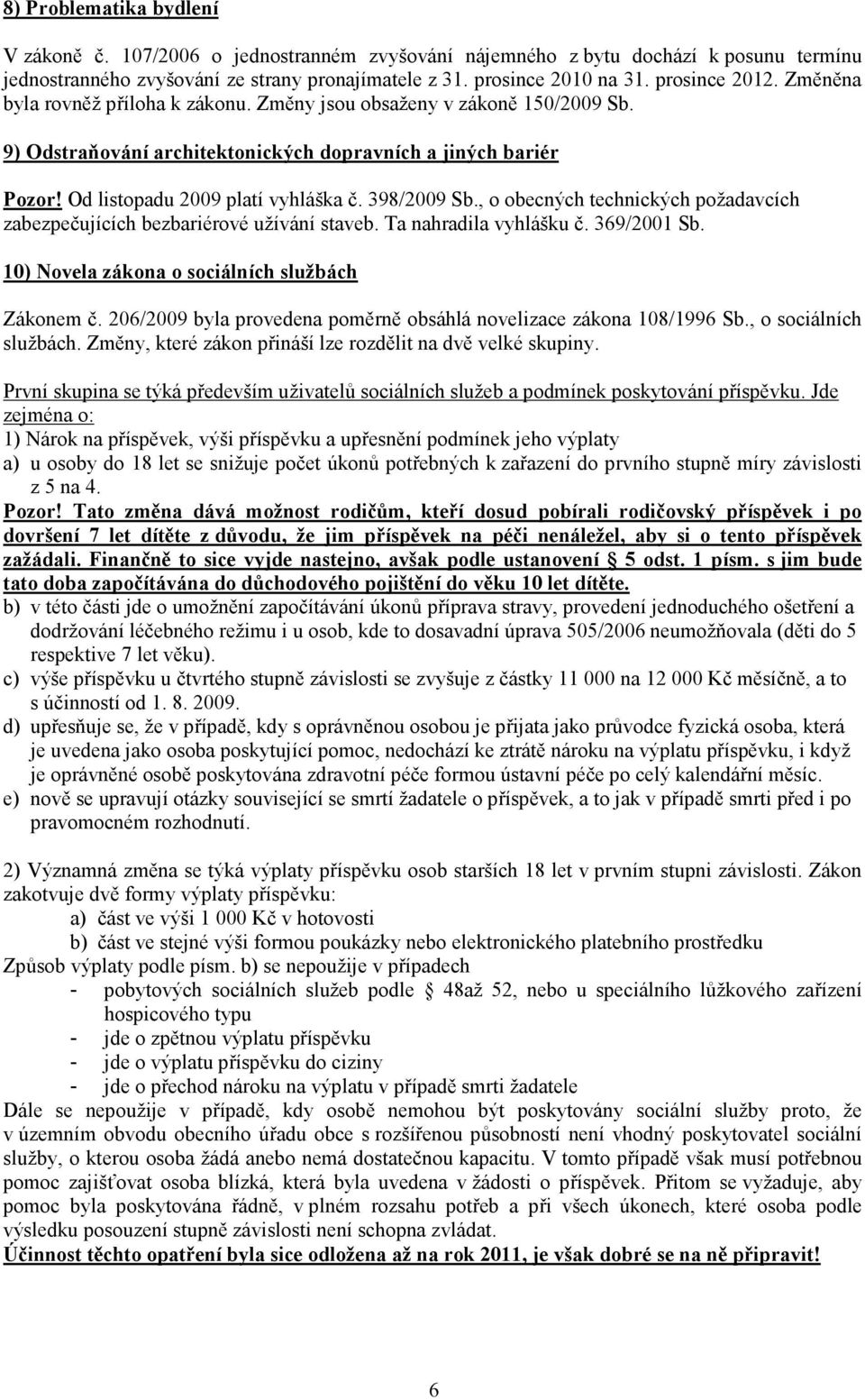 398/2009 Sb., o obecných technických požadavcích zabezpečujících bezbariérové užívání staveb. Ta nahradila vyhlášku č. 369/2001 Sb. 10) Novela zákona o sociálních službách Zákonem č.