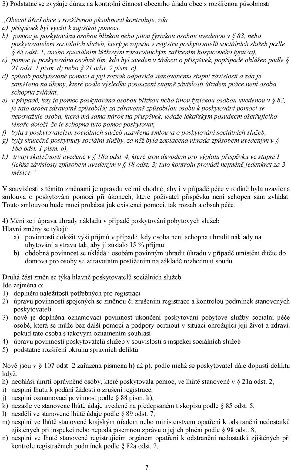 1, anebo speciálním lůžkovým zdravotnickým zařízením hospicového typu7a), c) pomoc je poskytována osobně tím, kdo byl uveden v žádosti o příspěvek, popřípadě ohlášen podle 21 odst. 1 písm.