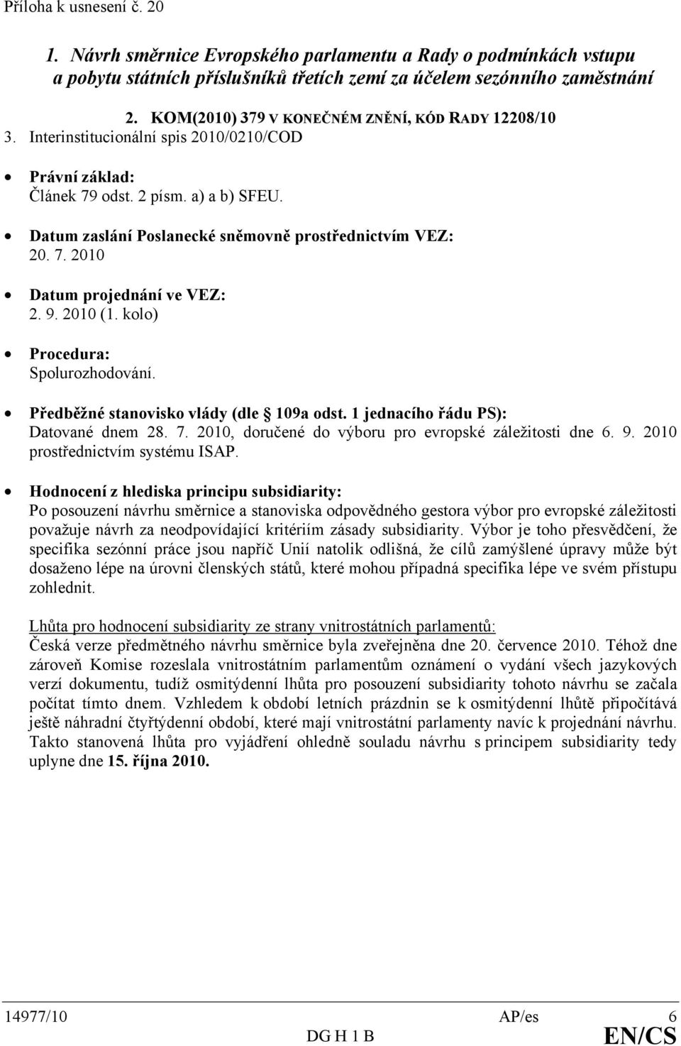 Datum zaslání Poslanecké sněmovně prostřednictvím VEZ: 20. 7. 2010 Datum projednání ve VEZ: 2. 9. 2010 (1. kolo) Procedura: Spolurozhodování. Předběžné stanovisko vlády (dle 109a odst.