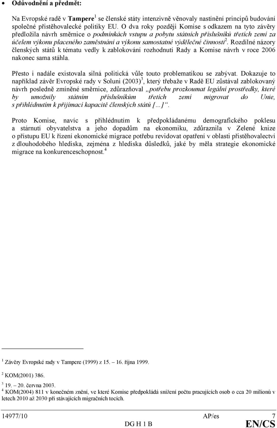 výdělečné činnosti 2. Rozdílné názory členských států k tématu vedly k zablokování rozhodnutí Rady a Komise návrh v roce 2006 nakonec sama stáhla.