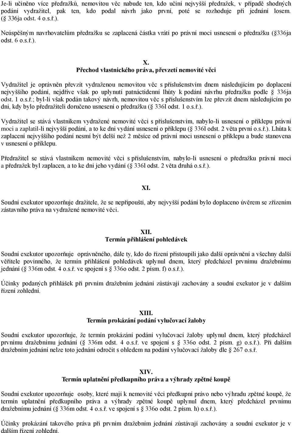 Přechod vlastnického práva, převzetí nemovité věci Vydražitel je oprávněn převzít vydraženou nemovitou věc s příslušenstvím dnem následujícím po doplacení nejvyššího podání, nejdříve však po uplynutí