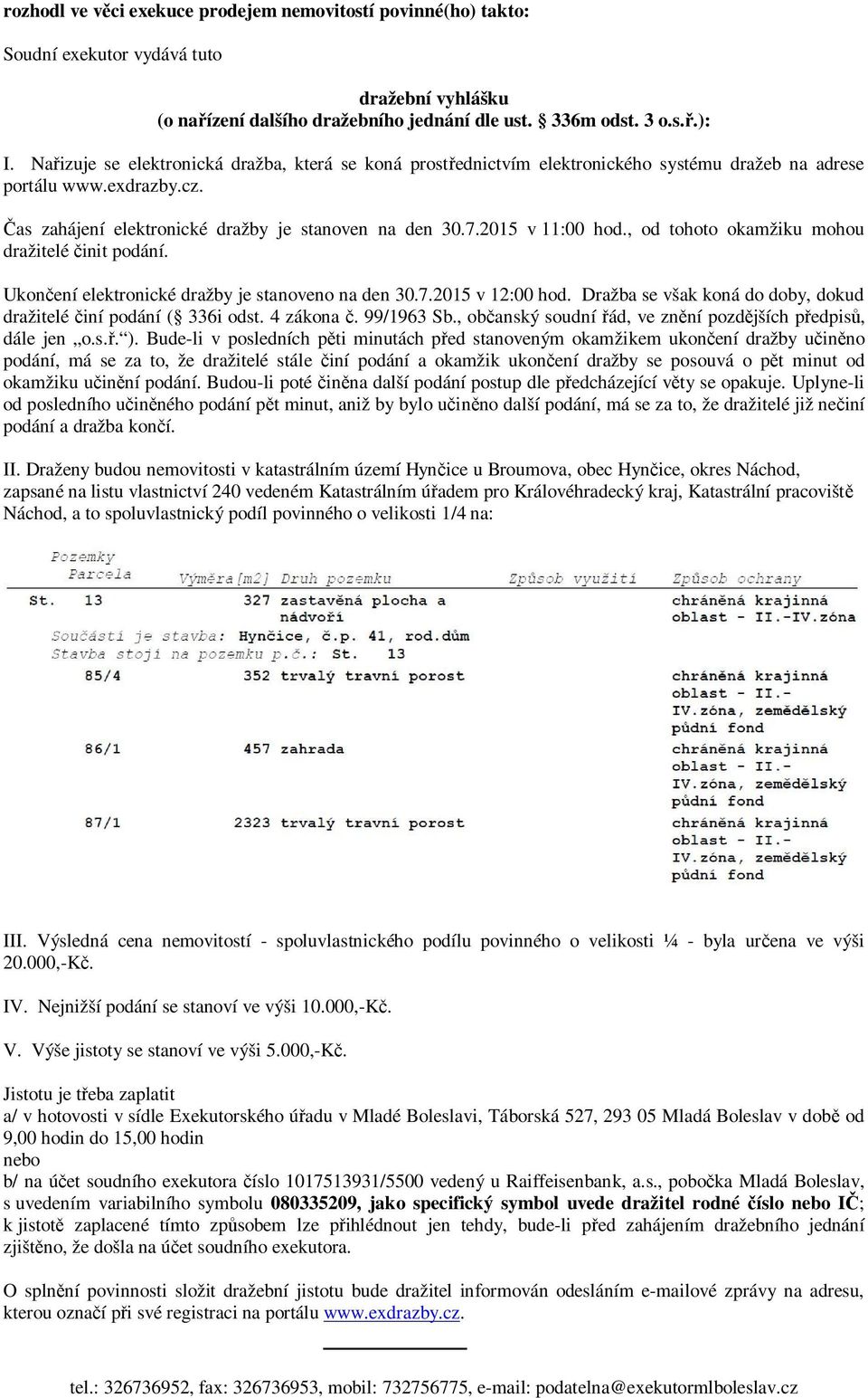 2015 v 11:00 hod., od tohoto okamžiku mohou dražitelé init podání. Ukon ení elektronické dražby je stanoveno na den 30.7.2015 v 12:00 hod.