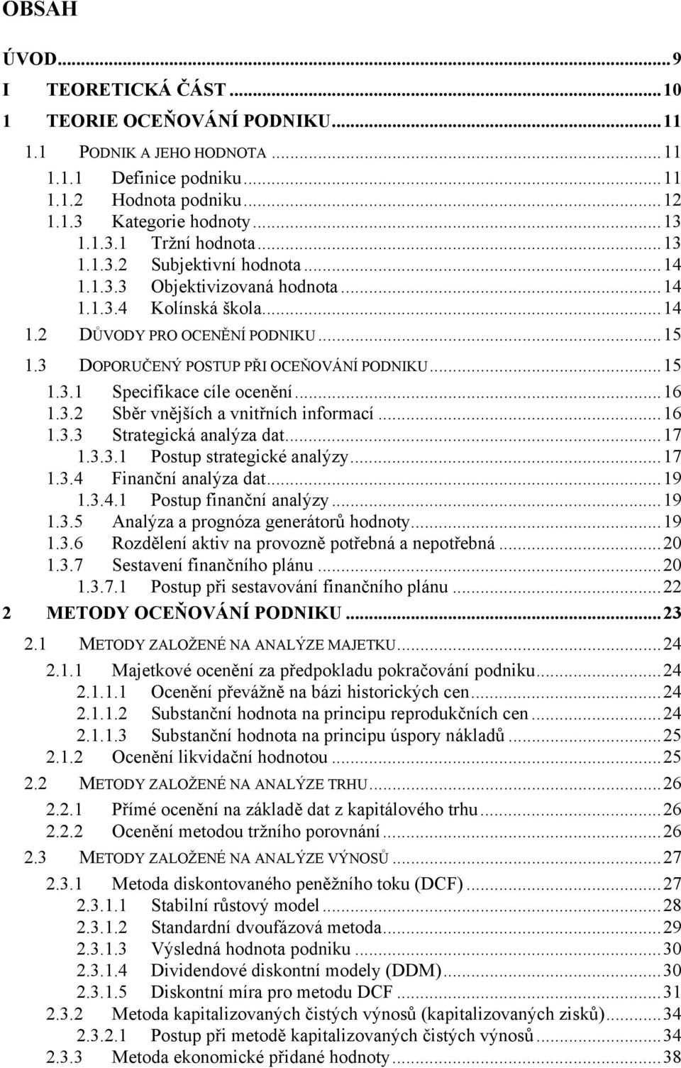 ..16 1.3.2 Sběr vnějších a vnitřních informací...16 1.3.3 Strategická analýza dat...17 1.3.3.1 Postup strategické analýzy...17 1.3.4 Finanční analýza dat...19 1.3.4.1 Postup finanční analýzy...19 1.3.5 Analýza a prognóza generátorů hodnoty.