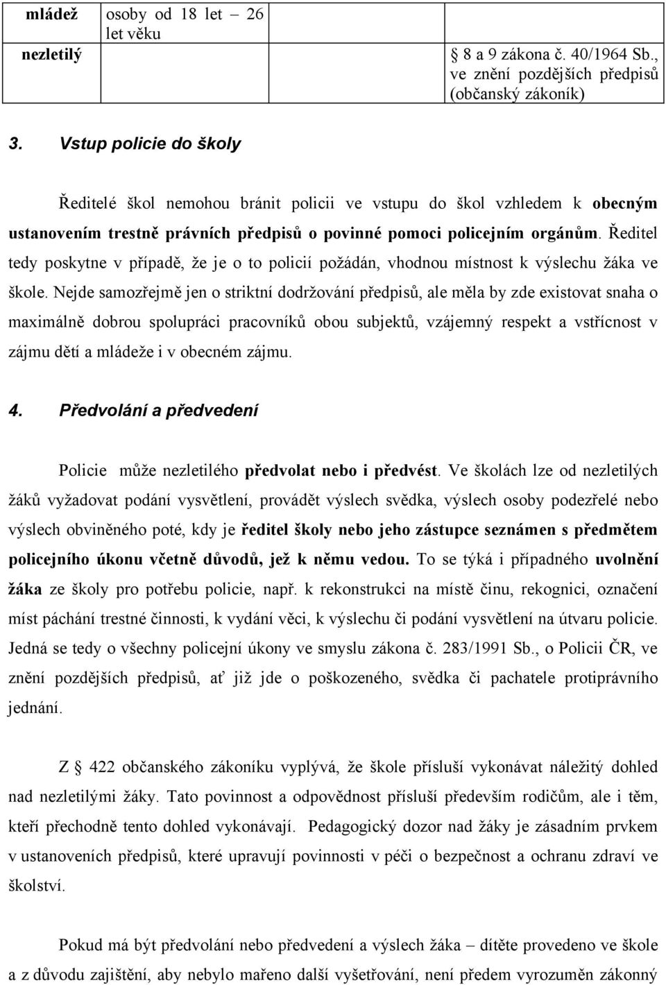 Ředitel tedy poskytne v případě, že je o to policií požádán, vhodnou místnost k výslechu žáka ve škole.