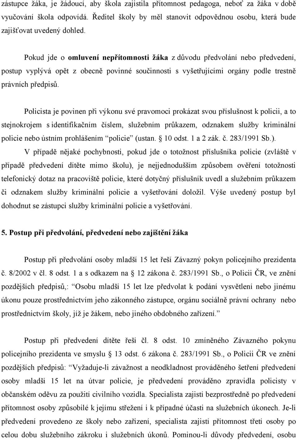 Policista je povinen při výkonu své pravomoci prokázat svou příslušnost k policii, a to stejnokrojem s identifikačním číslem, služebním průkazem, odznakem služby kriminální policie nebo ústním