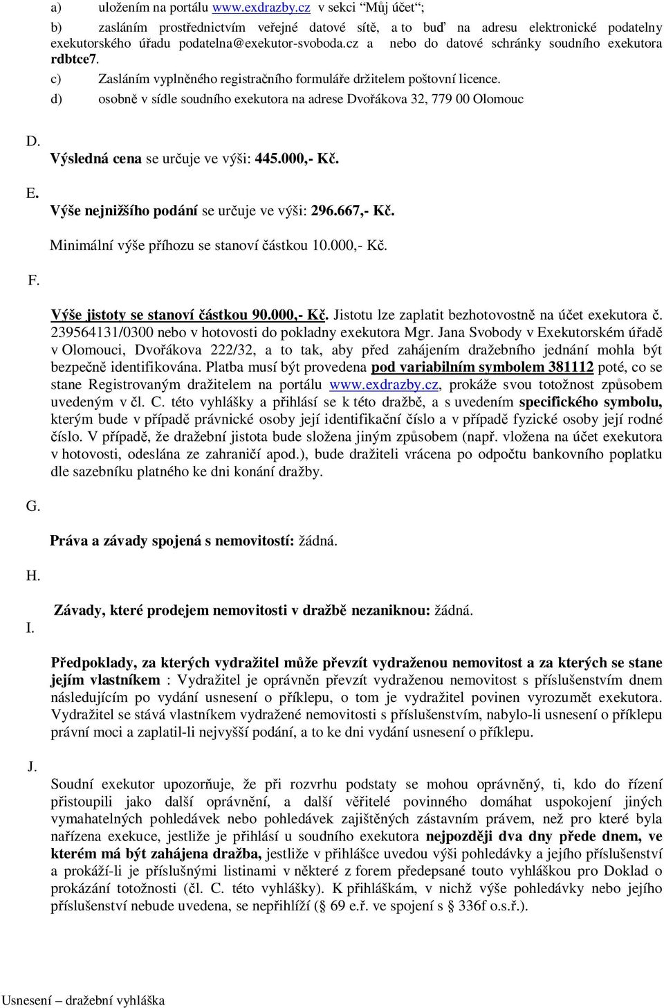 d) osobně v sídle soudního exekutora na adrese Dvořákova 32, 779 00 Olomouc D. E. Výsledná cena se určuje ve výši: 445.000,- Kč. Výše nejnižšího podání se určuje ve výši: 296.667,- Kč.