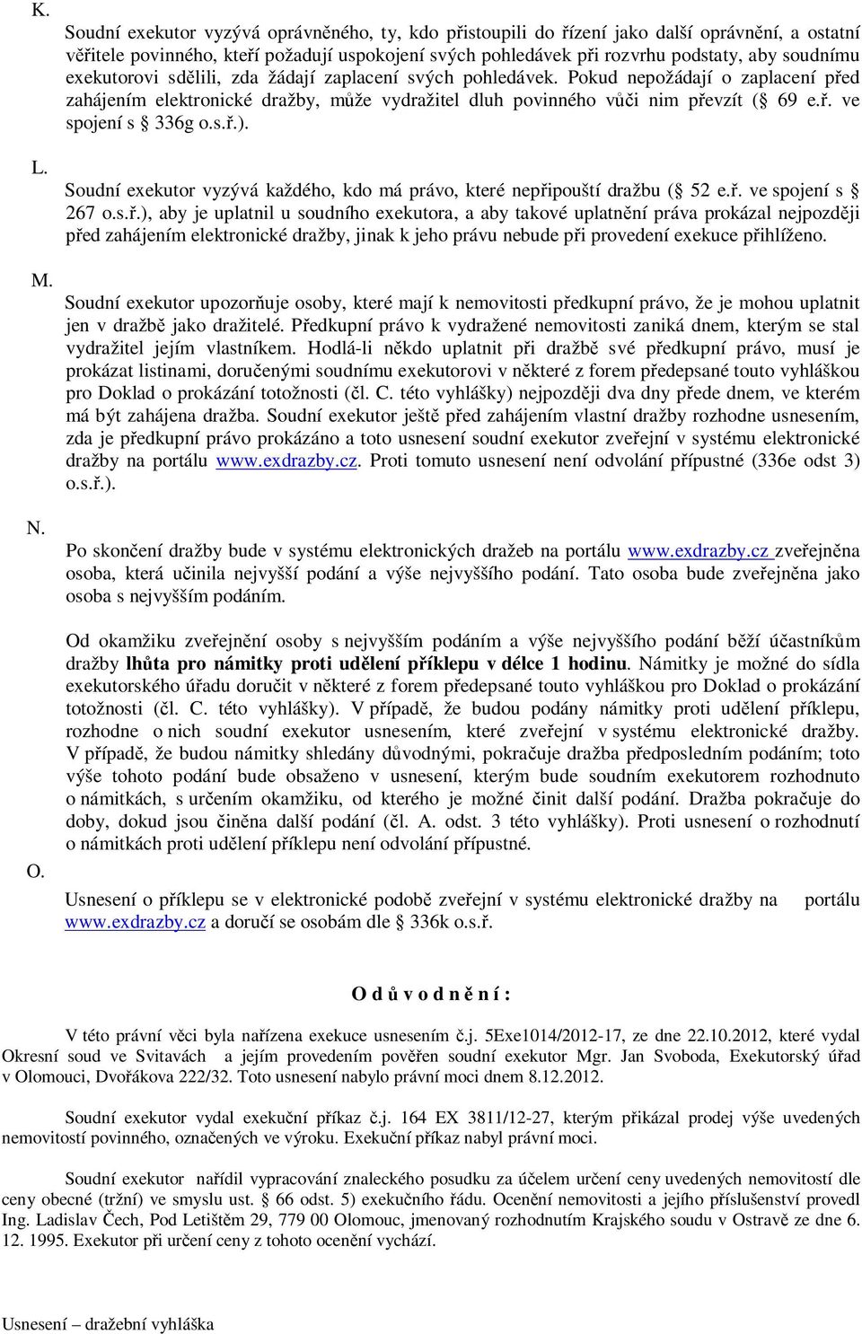 exekutorovi sdělili, zda žádají zaplacení svých pohledávek. Pokud nepožádají o zaplacení před zahájením elektronické dražby, může vydražitel dluh povinného vůči nim převzít ( 69 e.ř. ve spojení s 336g o.