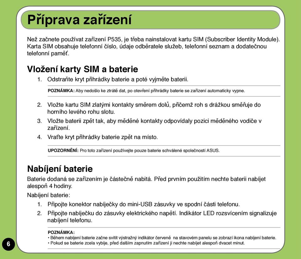 POZNÁMKA: Aby nedošlo ke ztrátě dat, po otevření přihrádky baterie se zařízení automaticky vypne. 2.