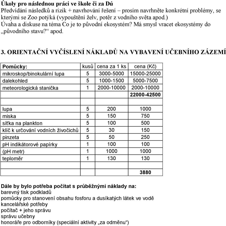 ORIENTAČNÍ VYČÍSLENÍ NÁKLADŮ NA VYBAVENÍ UČEBNÍHO ZÁZEMÍ Pomůcky: kusů cena za 1 ks cena (Kč) mikroskop/binokulární lupa 5 3000-5000 15000-25000 dalekohled 5 1000-1500 5000-7500 meteorologická