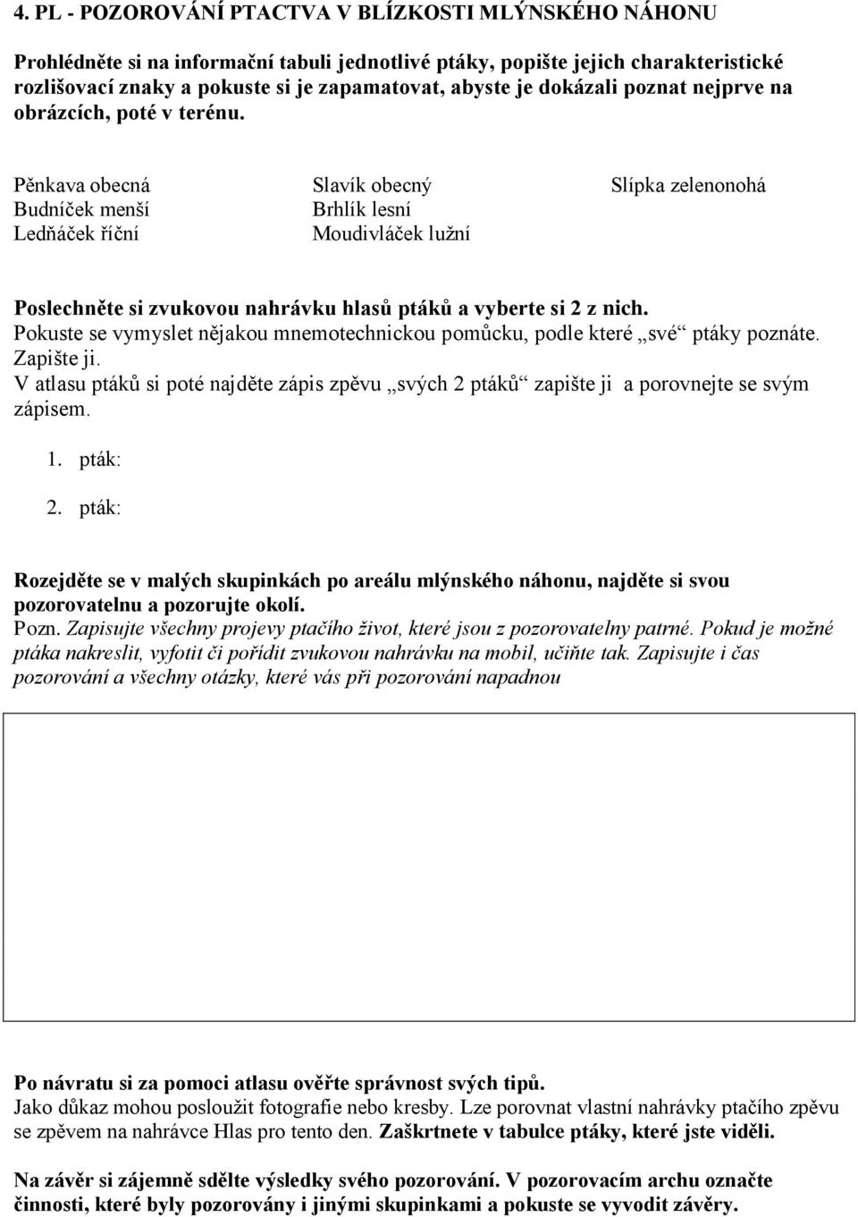 Pěnkava obecná Budníček menší Ledňáček říční Slavík obecný Brhlík lesní Moudivláček lužní Slípka zelenonohá Poslechněte si zvukovou nahrávku hlasů ptáků a vyberte si 2 z nich.