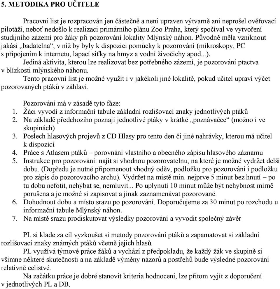 Původně měla vzniknout jakási badatelna, v níž by byly k dispozici pomůcky k pozorování (mikroskopy, PC s připojením k internetu, lapací síťky na hmyz a vodní živočichy apod...).