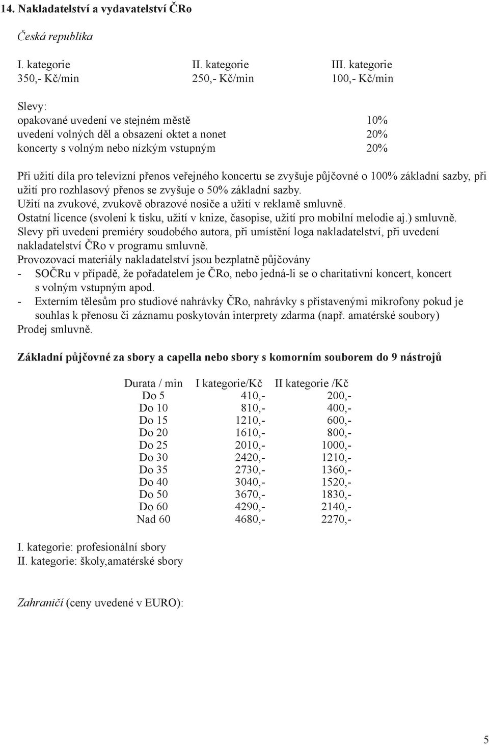 díla pro televizní přenos veřejného koncertu se zvyšuje půjčovné o 100% základní sazby, při užití pro rozhlasový přenos se zvyšuje o 50% základní sazby.