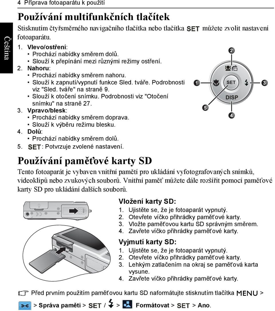 Slouží k otočení snímku. Podrobnosti viz "Otočení snímku" na straně 27. 3. Vpravo/blesk: Prochází nabídky směrem doprava. Slouží k výběru režimu blesku. 4. Dolů: Prochází nabídky směrem dolů. 5.