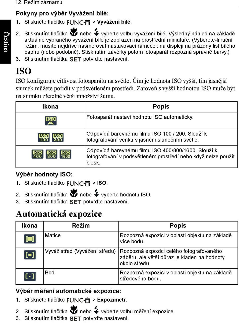 (Vyberete-li ruční režim, musíte nejdříve nasměrovat nastavovací rámeček na displeji na prázdný list bílého papíru (nebo podobně). Stisknutím závěrky potom fotoaparát rozpozná správné barvy.) 3.